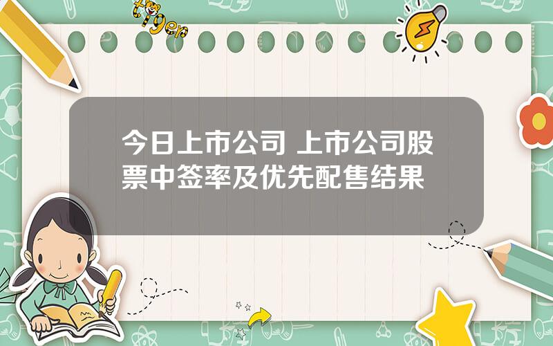 今日上市公司 上市公司股票中签率及优先配售结果